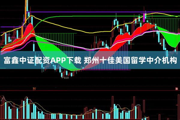 富鑫中证配资APP下载 郑州十佳美国留学中介机构