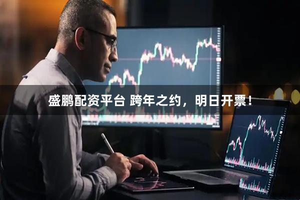 盛鹏配资平台 跨年之约，明日开票！