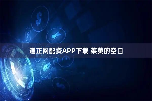 道正网配资APP下载 茱萸的空白