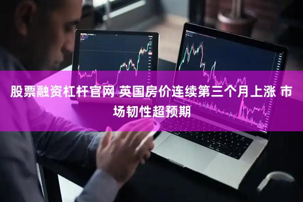 股票融资杠杆官网 英国房价连续第三个月上涨 市场韧性超预期