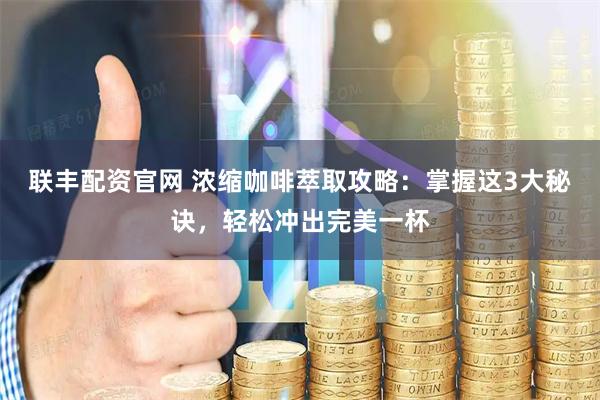 联丰配资官网 浓缩咖啡萃取攻略：掌握这3大秘诀，轻松冲出完美一杯