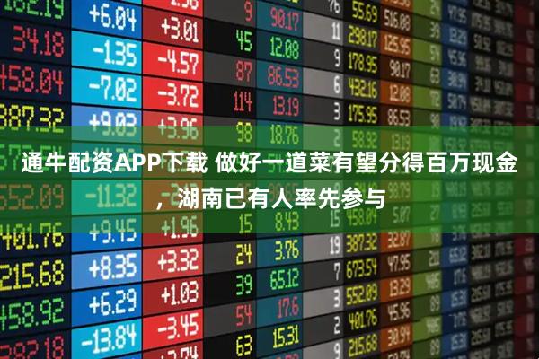 通牛配资APP下载 做好一道菜有望分得百万现金，湖南已有人率先参与